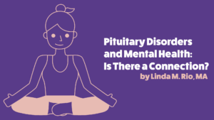 Pituitary Disorders and Mental Health:  Is There a Connection?