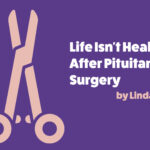 A scalpel and scissors over a purple background that reads, "Life Isn't Healed After Pituitary Surgery. By Linda M. Rio, MA"